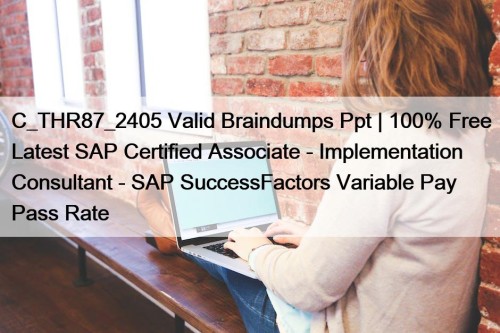 C_THR87_2405 Valid Braindumps Ppt | 100% Free Latest SAP Certified Associate - Implementation Consultant - SAP SuccessFactors Variable Pay Pass Rate