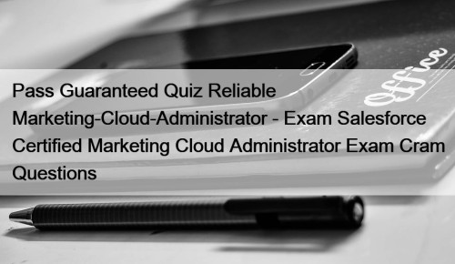 Pass Guaranteed Quiz Reliable Marketing-Cloud-Administrator - Exam Salesforce Certified Marketing Cloud Administrator Exam Cram Questions