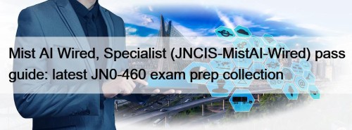 Mist AI Wired, Specialist (JNCIS-MistAI-Wired) pass guide: latest JN0-460 exam prep collection