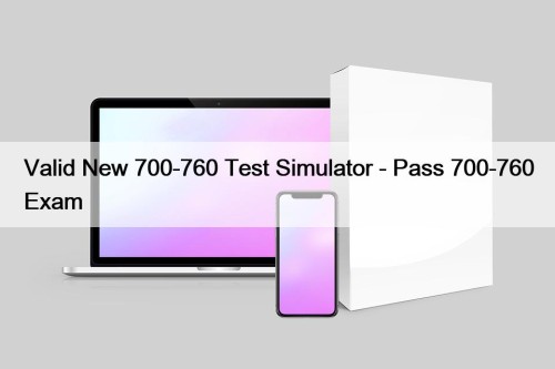 Valid New 700-760 Test Simulator - Pass 700-760 Exam