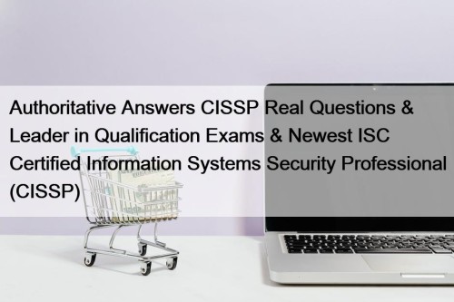 Authoritative Answers CISSP Real Questions & Leader in Qualification Exams & Newest ISC Certified Information Systems Security Professional (CISSP)