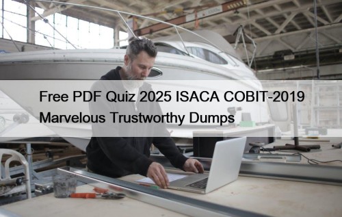 Free PDF Quiz 2025 ISACA COBIT-2019 Marvelous Trustworthy Dumps