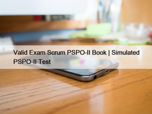 Valid Exam Scrum PSPO-II Book | Simulated PSPO-II Test