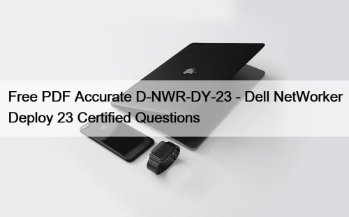 Free PDF Accurate D-NWR-DY-23 - Dell NetWorker Deploy 23 Certified Questions