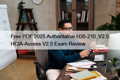 Free PDF 2025 Authoritative H35-210_V2.5: HCIA-Access V2.5 Exam ...