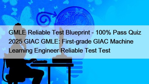 GMLE Reliable Test Blueprint - 100% Pass Quiz 2025 GIAC GMLE: First-grade GIAC Machine Learning Engineer Reliable Test Test