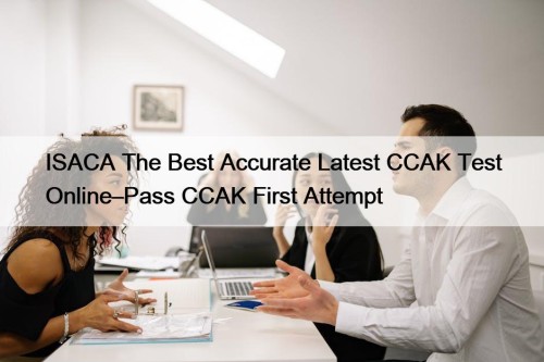 ISACA The Best Accurate Latest CCAK Test Online–Pass CCAK First Attempt