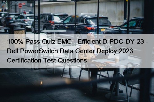 100% Pass Quiz EMC - Efficient D-PDC-DY-23 - Dell PowerSwitch Data Center Deploy 2023 Certification Test Questions