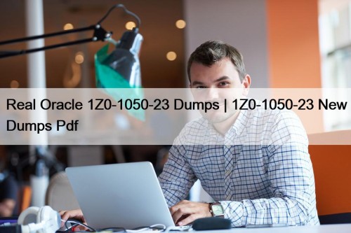 Real Oracle 1Z0-1050-23 Dumps | 1Z0-1050-23 New Dumps Pdf