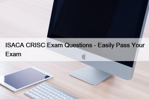 ISACA CRISC Exam Questions - Easily Pass Your Exam