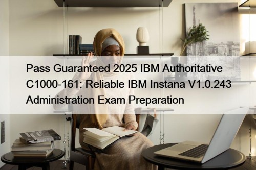 Pass Guaranteed 2025 IBM Authoritative C1000-161: Reliable IBM Instana V1.0.243 Administration Exam Preparation