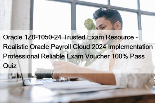 Oracle 1Z0-1050-24 Trusted Exam Resource - Realistic Oracle Payroll Cloud 2024 Implementation Professional Reliable Exam Voucher 100% Pass Quiz