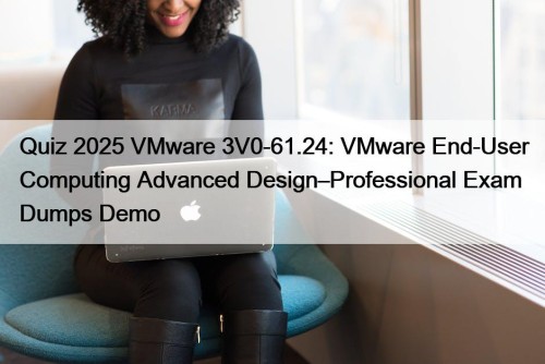 Quiz 2025 VMware 3V0-61.24: VMware End-User Computing Advanced Design–Professional Exam Dumps Demo