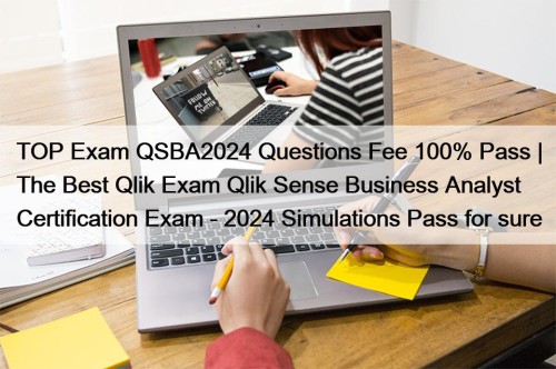 TOP Exam QSBA2024 Questions Fee 100% Pass | The Best Qlik Exam Qlik Sense Business Analyst Certification Exam - 2024 Simulations Pass for sure