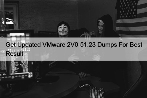 Get Updated VMware 2V0-51.23 Dumps For Best Result