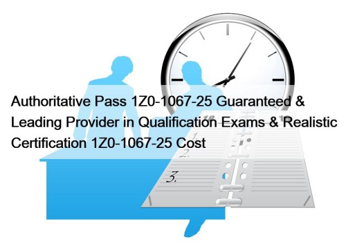 Authoritative Pass 1Z0-1067-25 Guaranteed & Leading Provider in ...