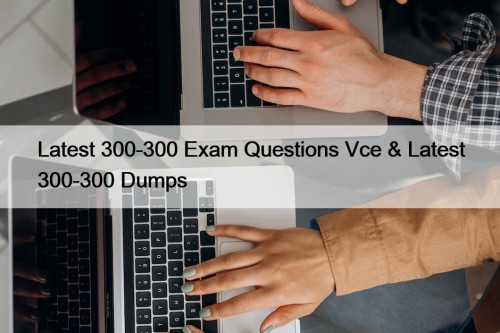 Latest 300-300 Exam Questions Vce & Latest 300-300 Dumps