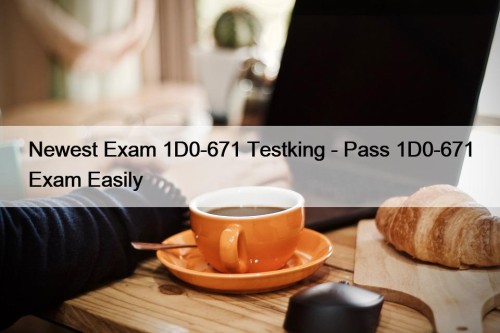 Newest Exam 1D0-671 Testking - Pass 1D0-671 Exam Easily