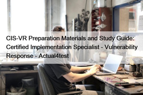 CIS-VR Preparation Materials and Study Guide: Certified Implementation Specialist - Vulnerability Response - Actual4test