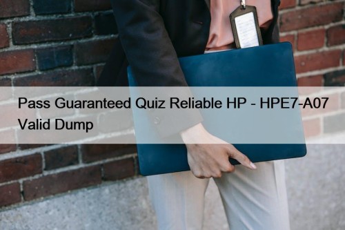 Pass Guaranteed Quiz Reliable HP - HPE7-A07 Valid Dump