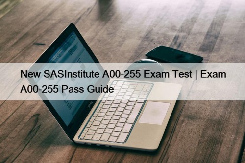 New SASInstitute A00-255 Exam Test | Exam A00-255 Pass Guide