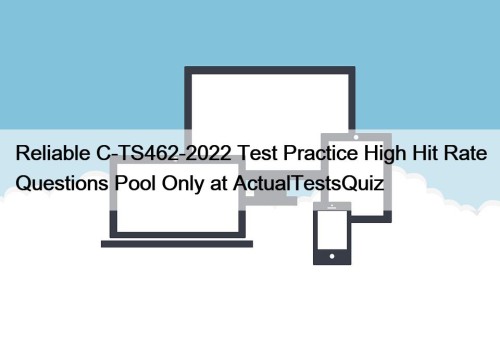 Reliable C-TS462-2022 Test Practice High Hit Rate Questions Pool Only at ActualTestsQuiz